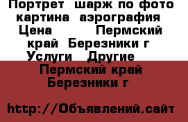 Портрет, шарж по фото, картина, аэрография › Цена ­ 350 - Пермский край, Березники г. Услуги » Другие   . Пермский край,Березники г.